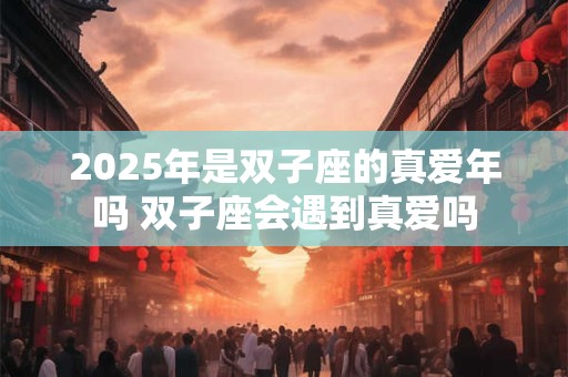 2025年是双子座的真爱年吗 双子座会遇到真爱吗