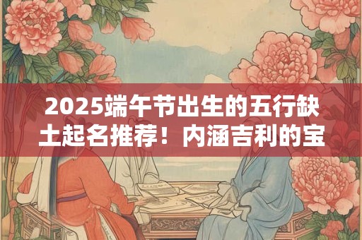 2026端午节出生的五行缺土起名推荐！内涵吉利的宝宝名字