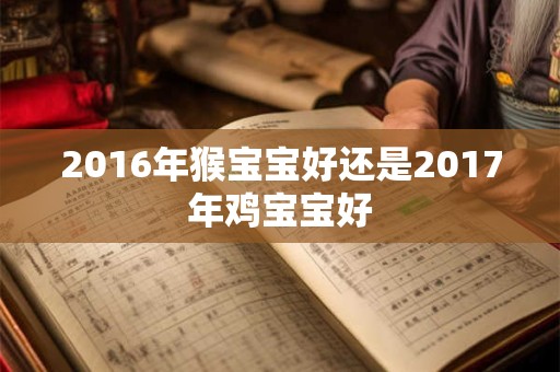 2016年猴宝宝好还是2017年鸡宝宝好
