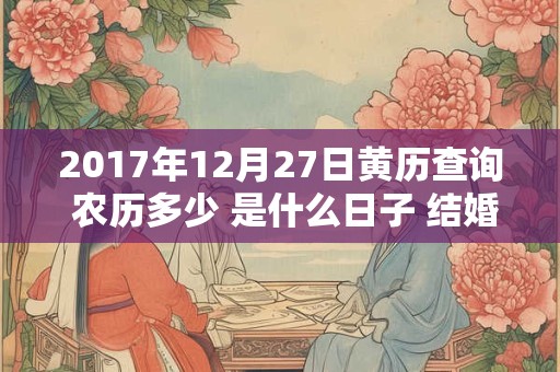 2017年12月27日黄历查询 农历多少 是什么日子 结婚吉时