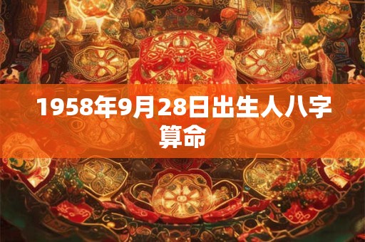 1958年9月28日出生人八字算命