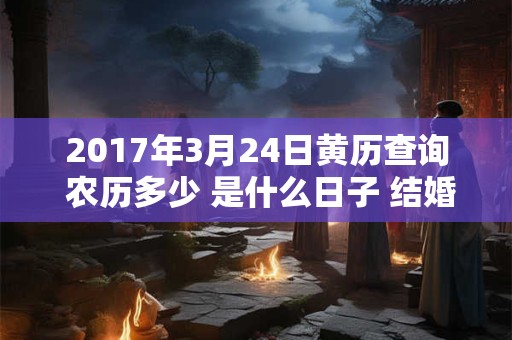2017年3月24日黄历查询 农历多少 是什么日子 结婚吉时