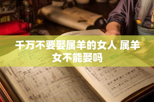 千万不要娶属羊的女人 属羊女不能娶吗