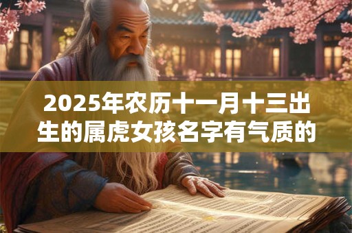 2025年农历十一月十三出生的属虎女孩名字有气质的