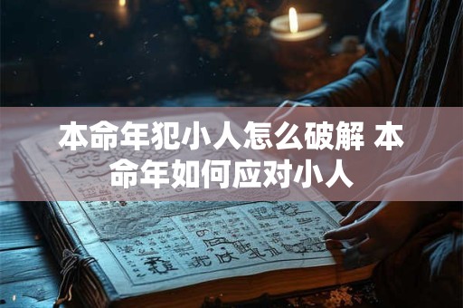 本命年犯小人怎么破解 本命年如何应对小人