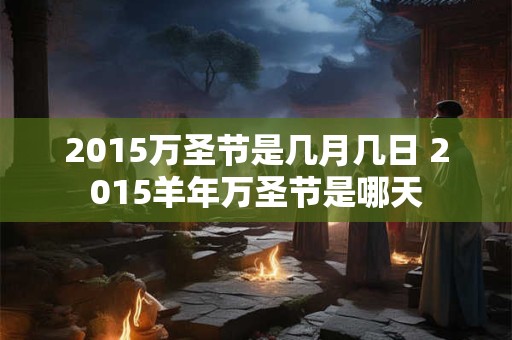 2015万圣节是几月几日 2015羊年万圣节是哪天