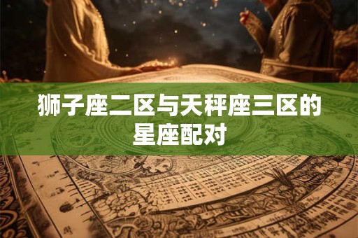 狮子座二区与天秤座三区的星座配对