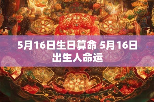 5月16日生日算命 5月16日出生人命运