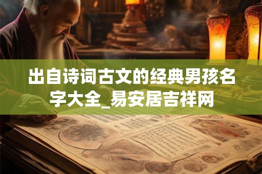 出自诗词古文的经典男孩名字大全_易安居吉祥网