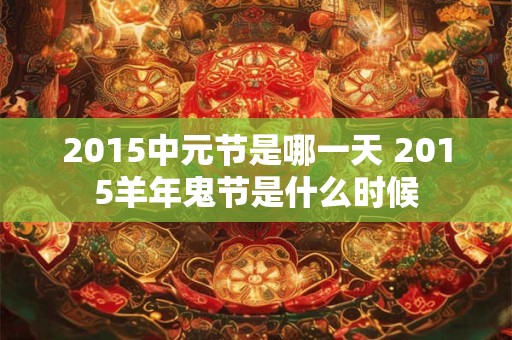 2015中元节是哪一天 2015羊年鬼节是什么时候