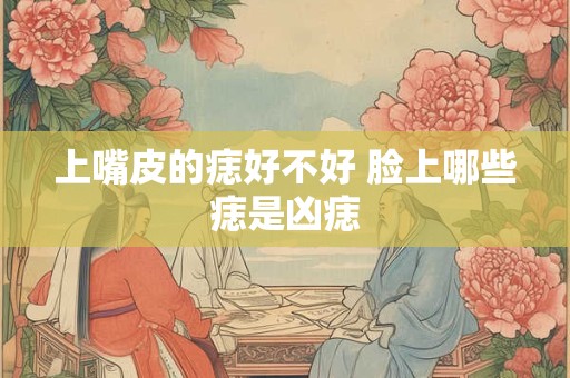 上嘴皮的痣好不好 脸上哪些痣是凶痣