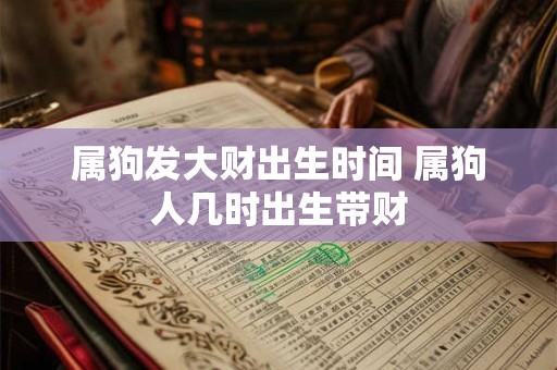 属狗发大财出生时间 属狗人几时出生带财