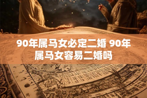 90年属马女必定二婚 90年属马女容易二婚吗