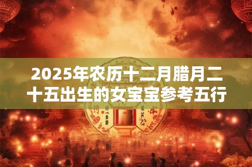 2026年农历十二月腊月二十五出生的女宝宝参考五行八字取名 2026年农历十二月腊月二十五出生的女宝宝参考五行八字取名