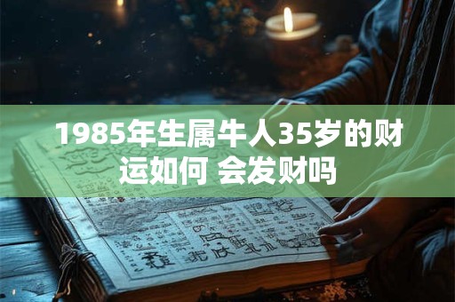 1985年生属牛人35岁的财运如何 会发财吗