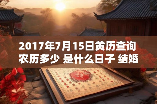 2017年7月15日黄历查询 农历多少 是什么日子 结婚吉时