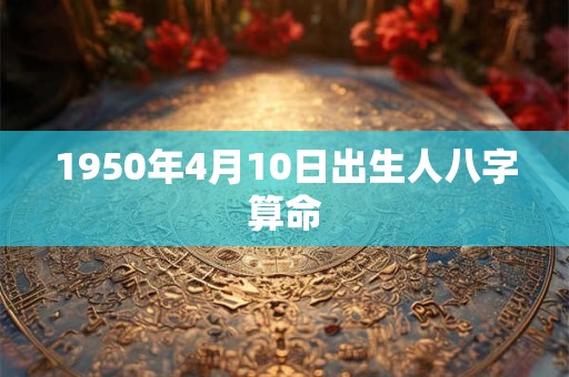 1950年4月10日出生人八字算命
