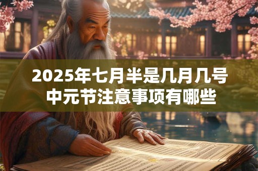 2025年七月半是几月几号 中元节注意事项有哪些