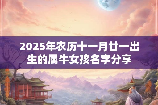 2025年农历十一月廿一出生的属牛女孩名字分享