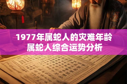 1977年属蛇人的灾难年龄 属蛇人综合运势分析