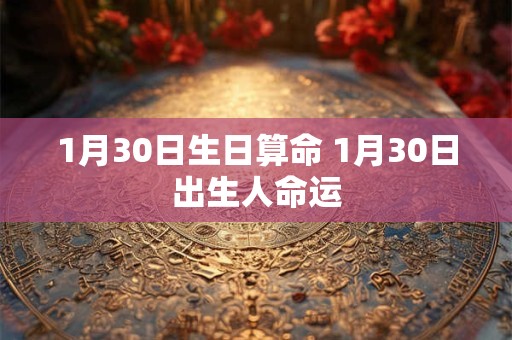 1月30日生日算命 1月30日出生人命运