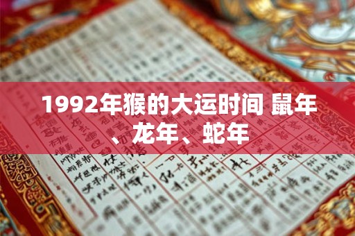详细阅读:1992年猴的大运时间 鼠年、龙年、蛇年 1992年猴的大运时间 鼠年、龙年、蛇年