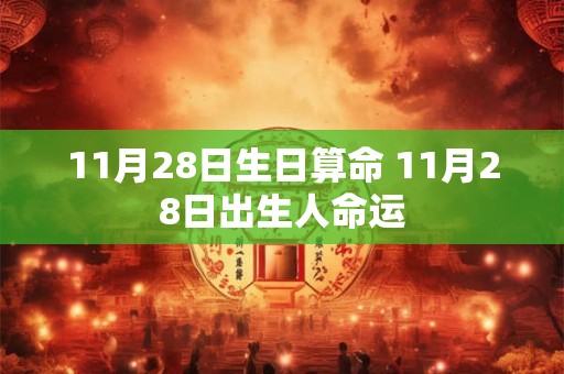 详细阅读:11月28日生日算命 11月28日出生人命运 11月28日生日算命 11月28日出生人命运