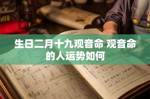 生日二月十九观音命 观音命的人运势如何