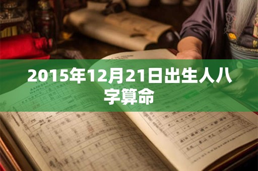 2015年12月21日出生人八字算命