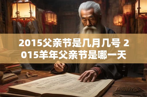 2015父亲节是几月几号 2015羊年父亲节是哪一天