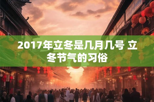 2017年立冬是几月几号 立冬节气的习俗