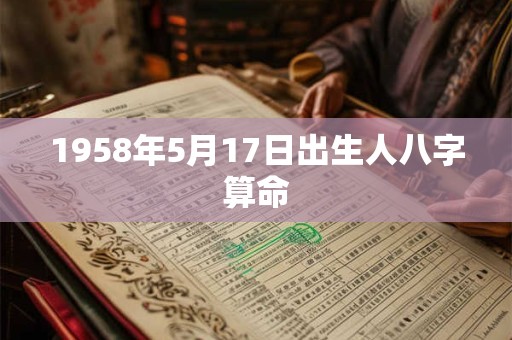 1958年5月17日出生人八字算命
