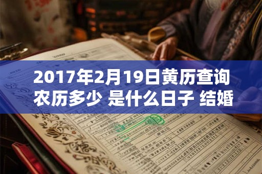 2017年2月19日黄历查询 农历多少 是什么日子 结婚吉时