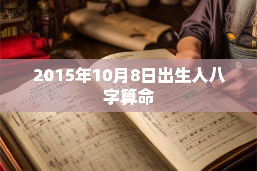 2015年10月8日出生人八字算命