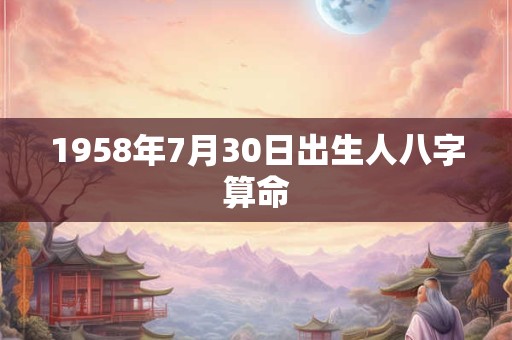 1958年7月30日出生人八字算命