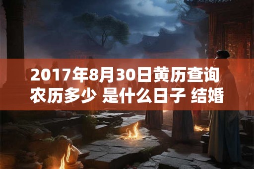 2017年8月30日黄历查询 农历多少 是什么日子 结婚吉时