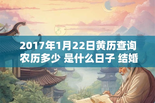 2017年1月22日黄历查询 农历多少 是什么日子 结婚吉时