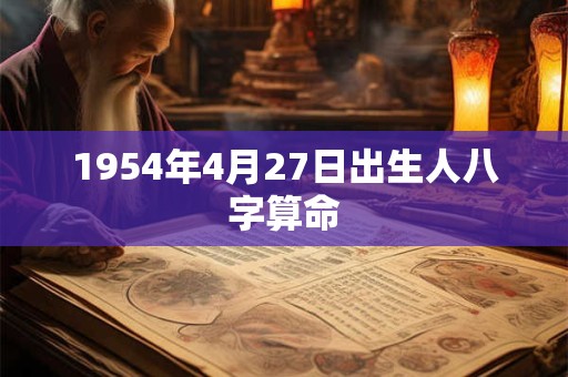 1954年4月27日出生人八字算命 1954年4月27日出生人八字算命