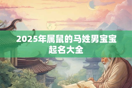 2025年属鼠的马姓男宝宝起名大全