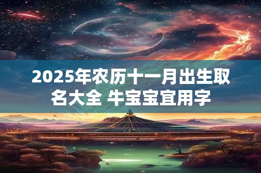 2025年农历十一月出生取名大全 牛宝宝宜用字