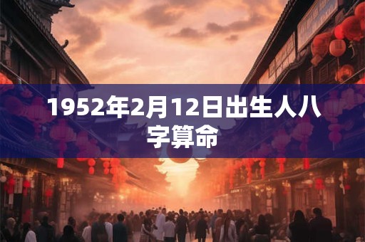 1952年2月12日出生人八字算命
