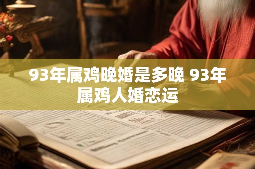 93年属鸡晚婚是多晚 93年属鸡人婚恋运
