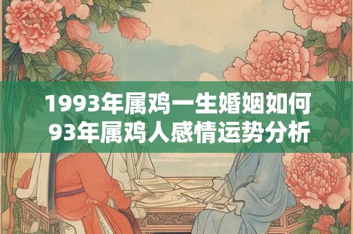 1993年属鸡一生婚姻如何 93年属鸡人感情运势分析