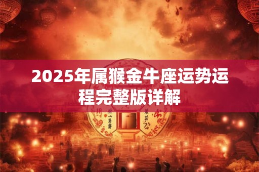 2025年属猴金牛座运势运程完整版详解