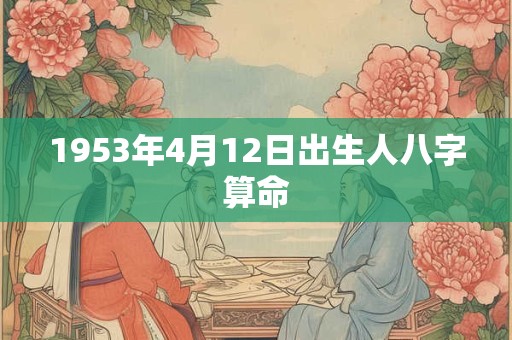 1953年4月12日出生人八字算命