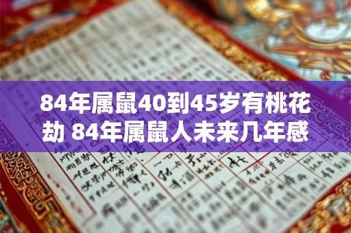84年属鼠40到45岁有桃花劫 84年属鼠人未来几年感情运势如何