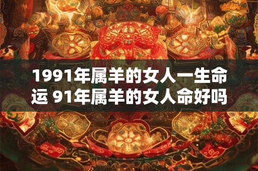 1991年属羊的女人一生命运 91年属羊的女人命好吗