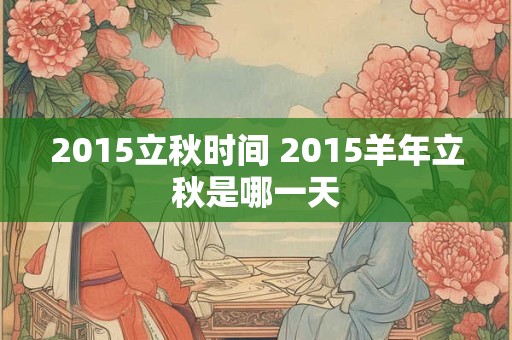 2015立秋时间 2015羊年立秋是哪一天