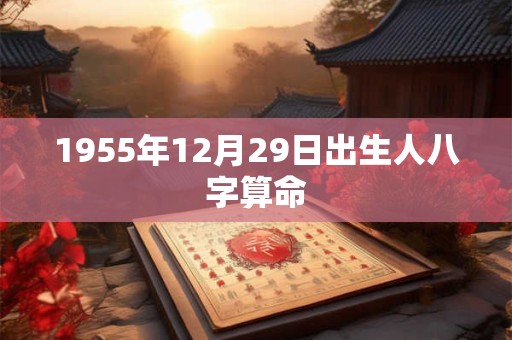 1955年12月29日出生人八字算命