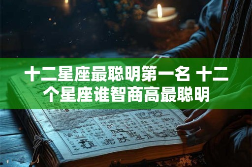 十二星座最聪明第一名 十二个星座谁智商高最聪明